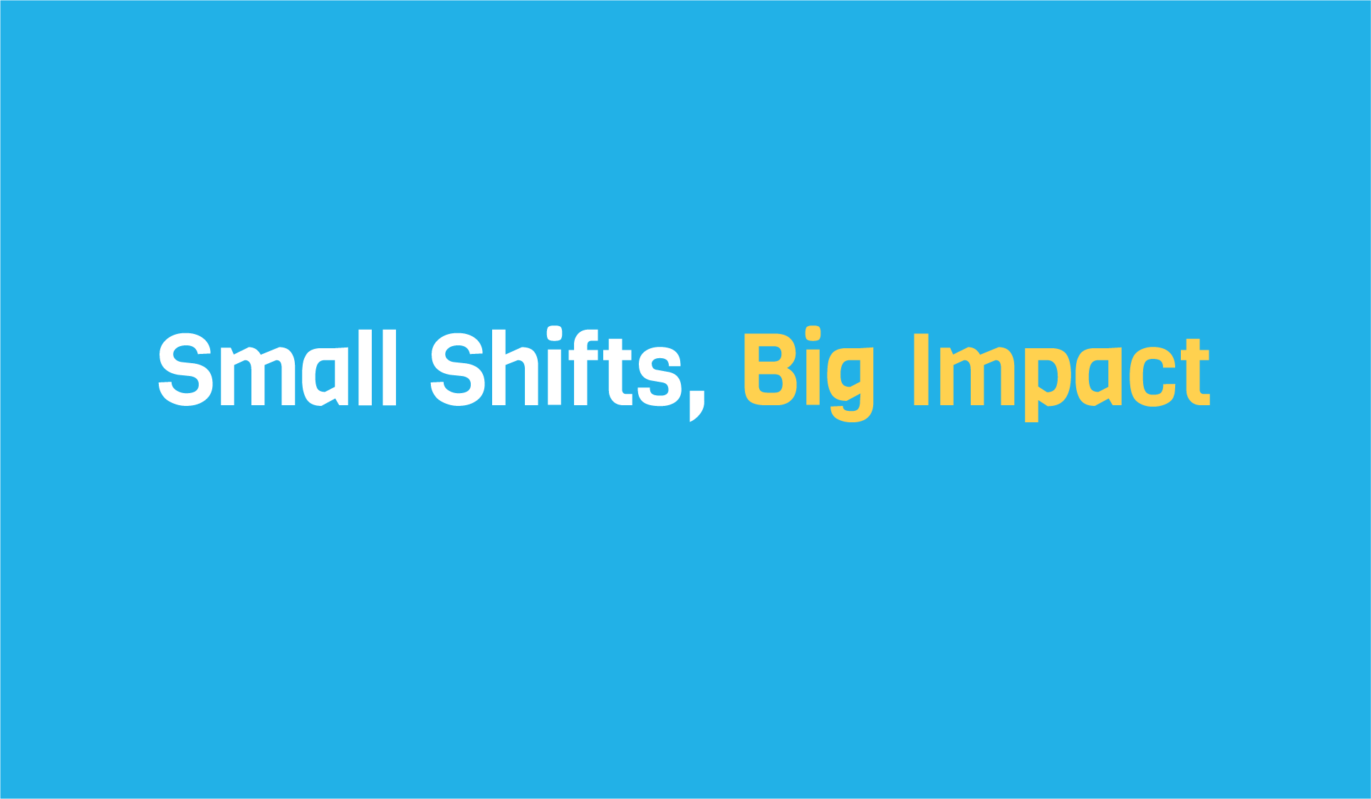 Blue slide reading "Small Shifts, Big Impact" in white and yellow text